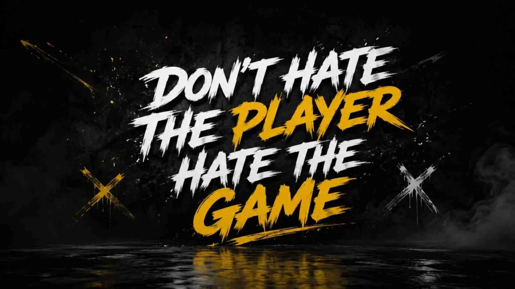 Don’t hate the player hate the game replies