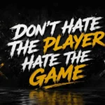 Don’t hate the player hate the game replies